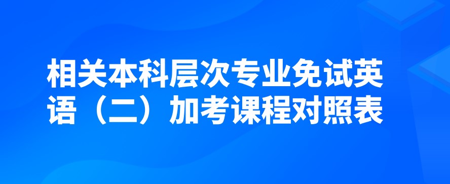 相關本科層次專業免試英語（二）加考課程對照表
