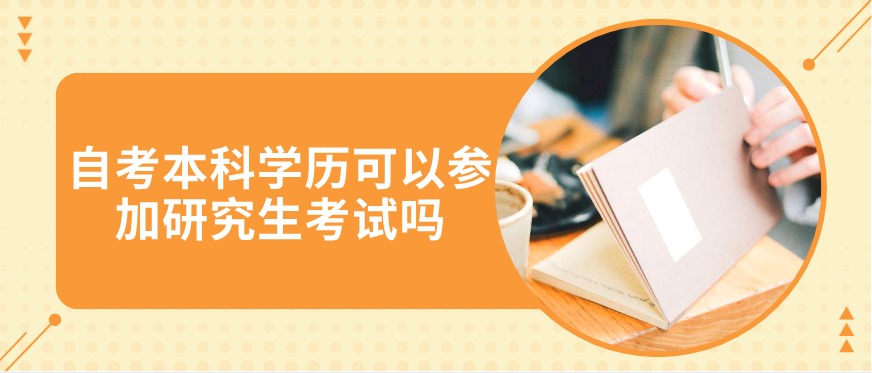 自考本科學歷可以參加研究生考試嗎？