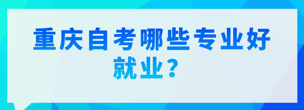 重慶自考哪些專業(yè)好就業(yè)？
