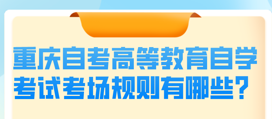 重慶自考高等教育自學(xué)考試考場(chǎng)規(guī)則有哪些？