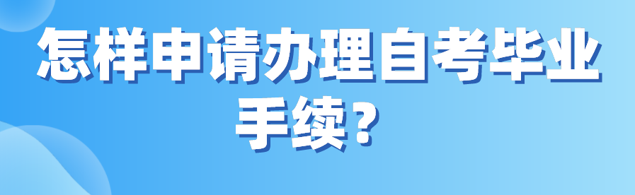 怎樣申請辦理自考畢業手續？