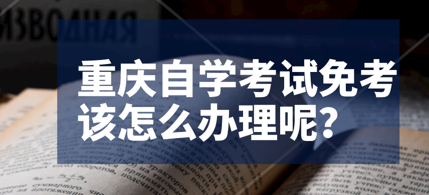 重慶自學考試免考該怎么辦理呢？