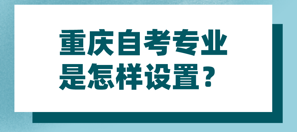重慶自考專業是怎樣設置？