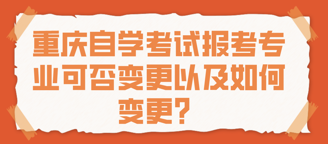 重慶自學考試報考專業可否變更以及如何變更？