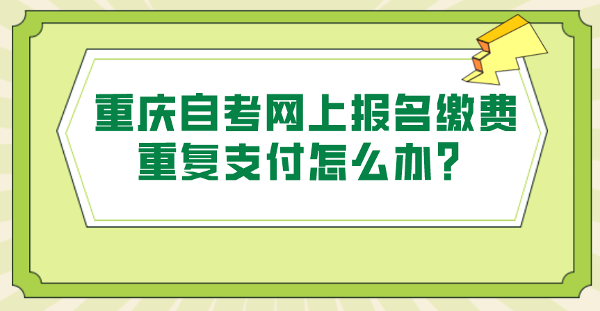 重慶自考網上報名繳費重復支付怎么辦？