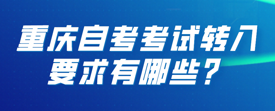 重慶自考考試轉入要求有哪些？