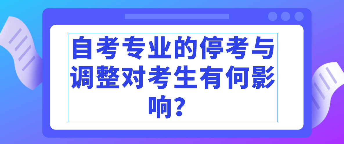 自考專業的停考與調整對考生有何影響？
