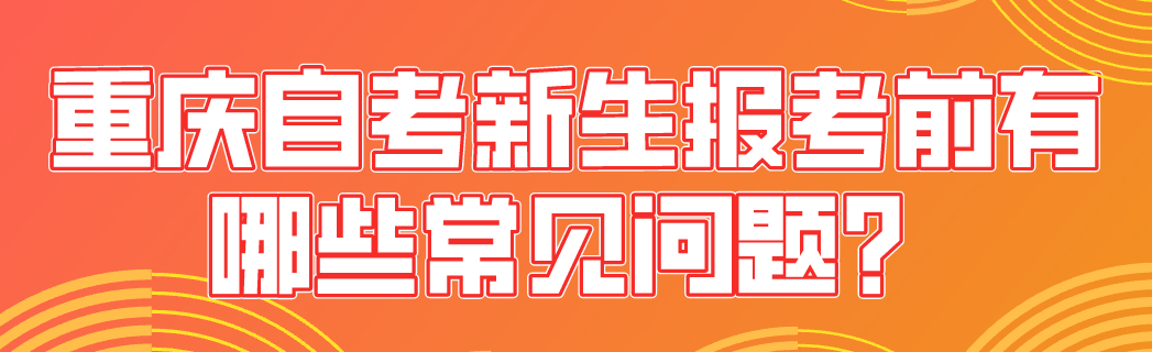 重慶自考新生報(bào)考前有哪些常見問題？