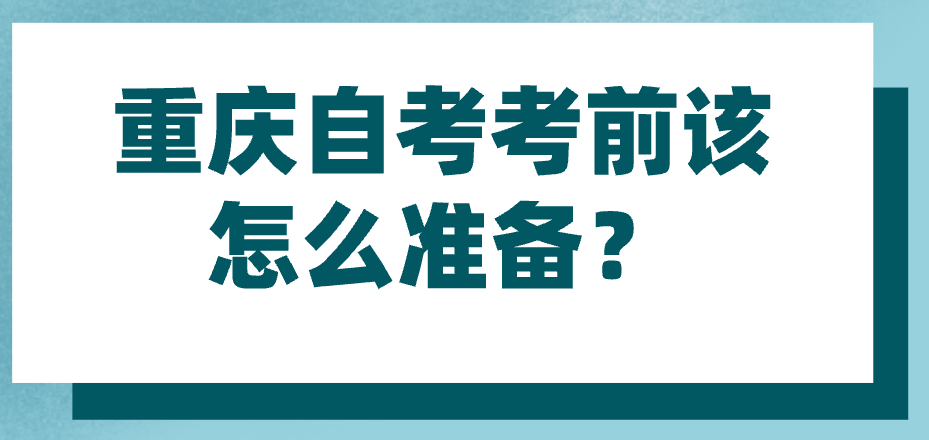 重慶自考考前該怎么準(zhǔn)備？