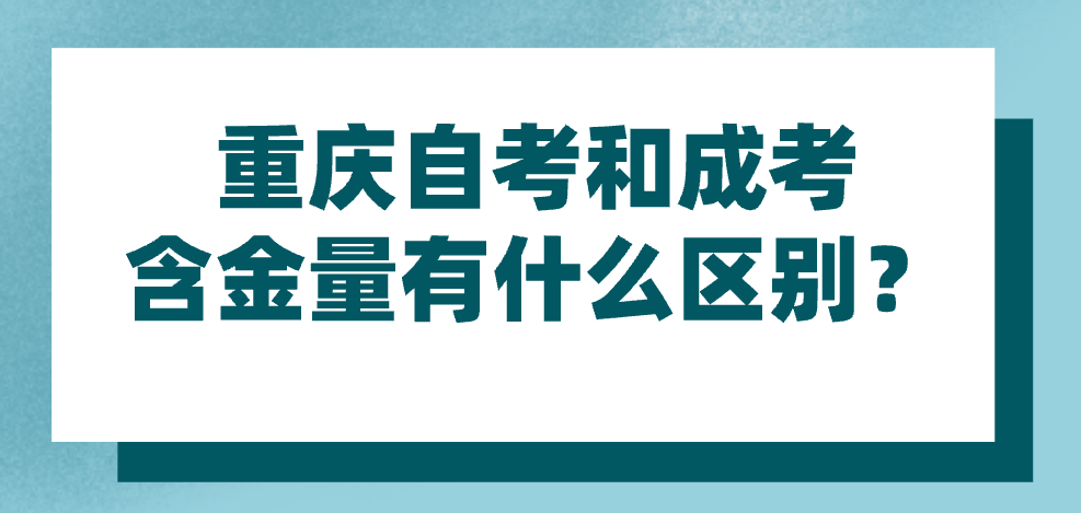 重慶自考和成考含金量有什么區(qū)別？