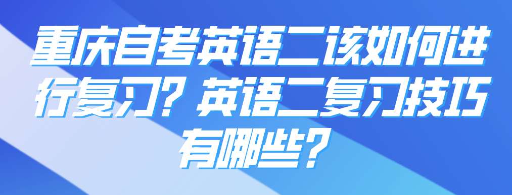 重慶自考英語二該如何進行復習？英語二復習技巧有哪些？