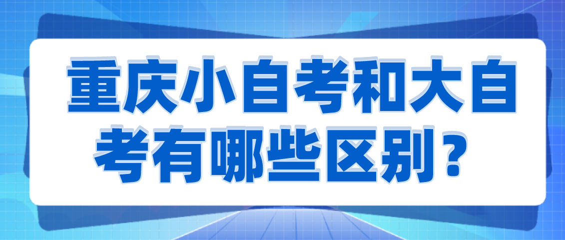 重慶小自考和大自考有哪些區別？