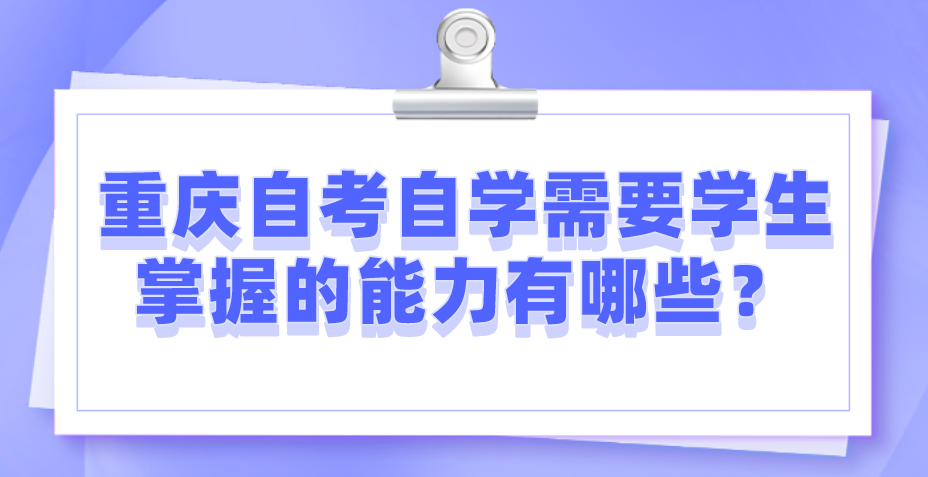 重慶自考自學(xué)需要學(xué)生掌握的能力有哪些？