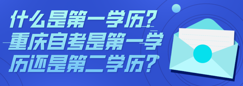 什么是第一學(xué)歷？重慶自考是第一學(xué)歷還是第二學(xué)歷?