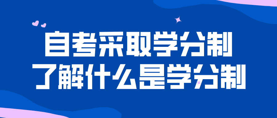 自考采取學分制，一起了解什么是學分制
