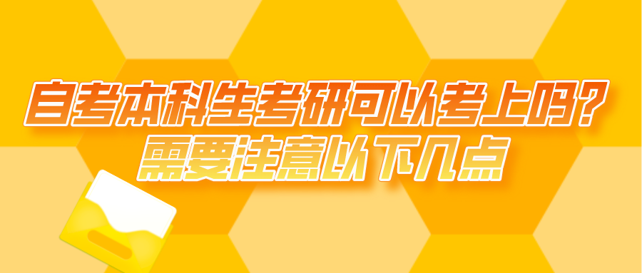 自考本科生考研可以考上嗎？需要注意以下幾點