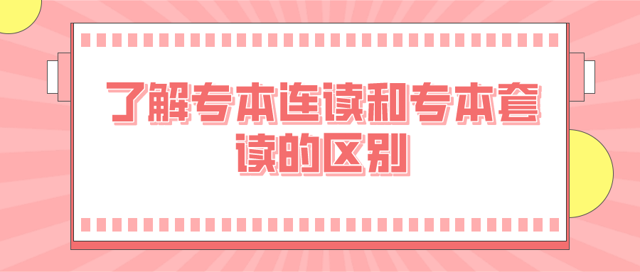 專本連讀值得報考嗎？了解專本連讀和專本套讀的區別