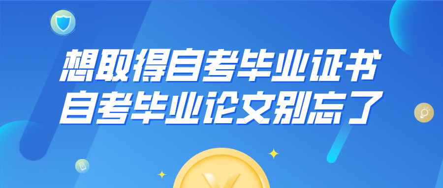 想取得自考畢業(yè)證書(shū)，自考畢業(yè)論文別忘了