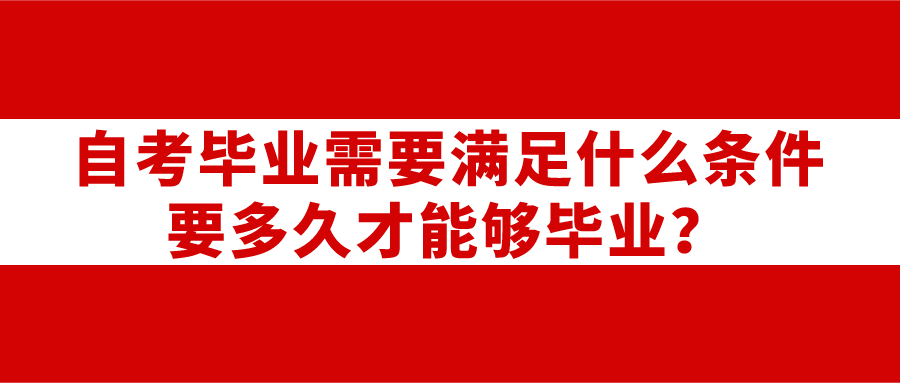 自考畢業需要滿足什么條件？要多久才能夠畢業？
