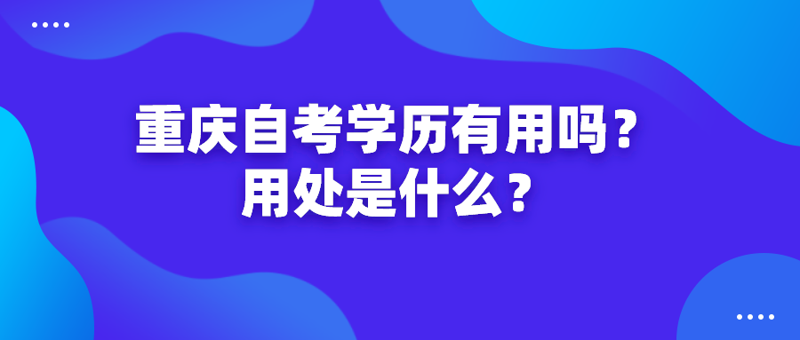 重慶自考學歷有用嗎？用處是什么？