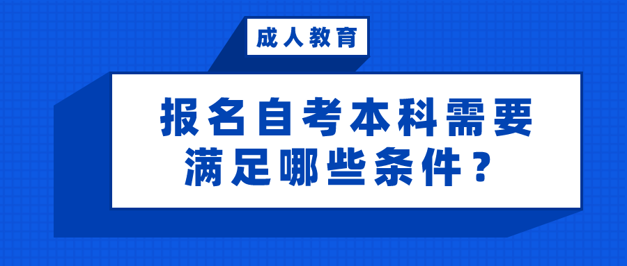 報名自考本科需要滿足哪些條件？可以報考嗎？