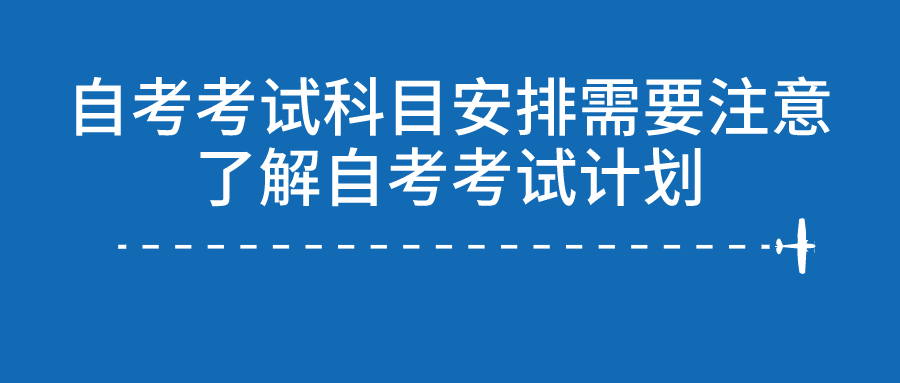 自考考試科目安排需要，了解自考考試計劃