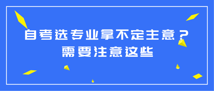 自考選專業(yè)拿不定主意？需要注意這些