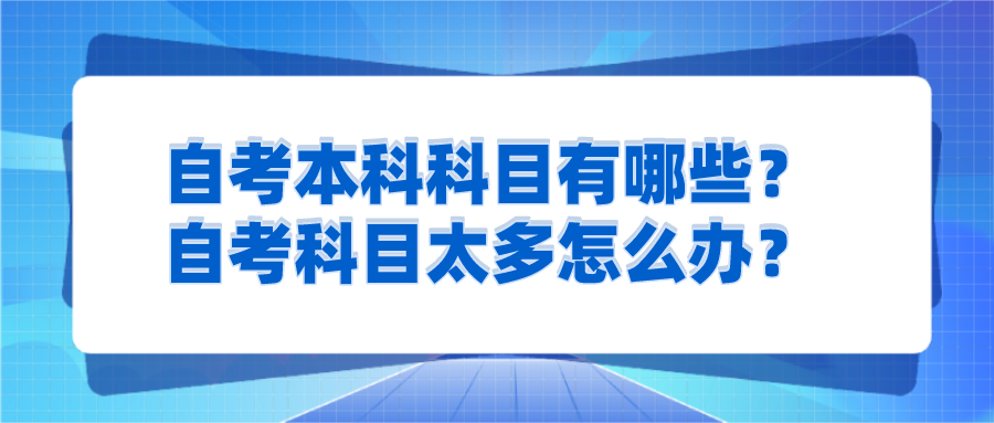 自考本科科目有哪些？自考科目太多怎么辦？