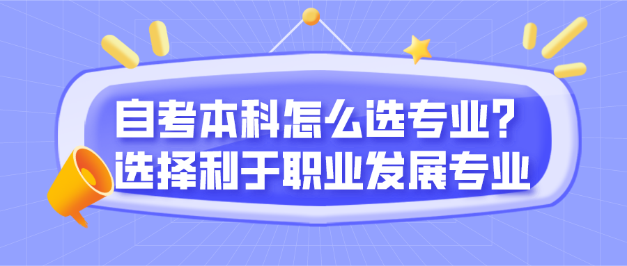 自考本科怎么選專業(yè)？可選擇利于職業(yè)發(fā)展的專業(yè)
