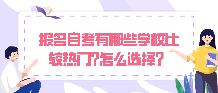 報名自考有哪些學校比較熱門?怎么選擇？