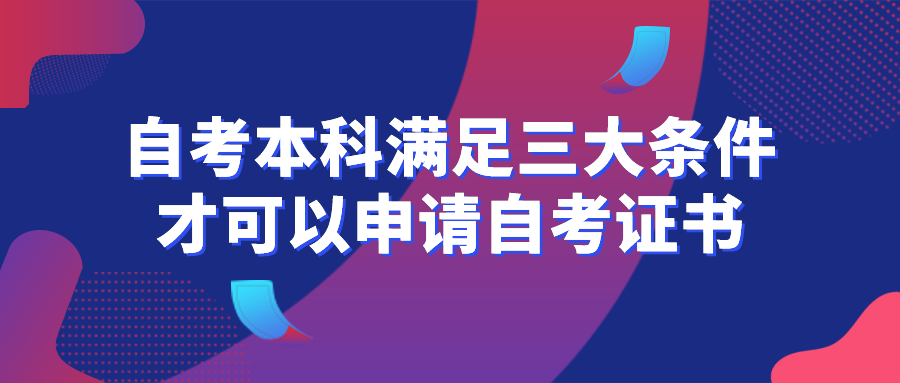 自考本科要滿足三大條件，才可以申請自考證書