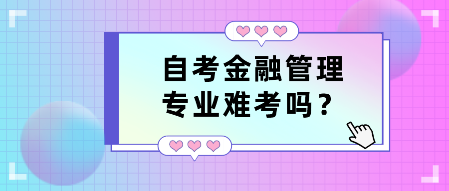 自考金融管理專業(yè)難考嗎？有哪些優(yōu)勢(shì)？