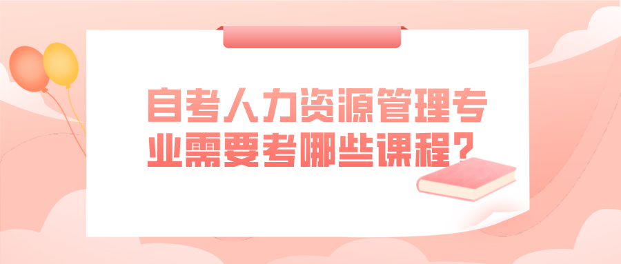 自考人力資源管理專業需要考哪些專業課程呢？