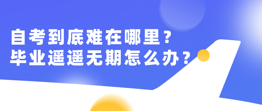 自考到底難在哪里？畢業遙遙無期該怎么辦？