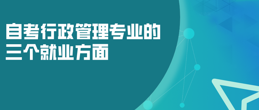 自考行政管理專業的三個就業方面，以后發展如何？