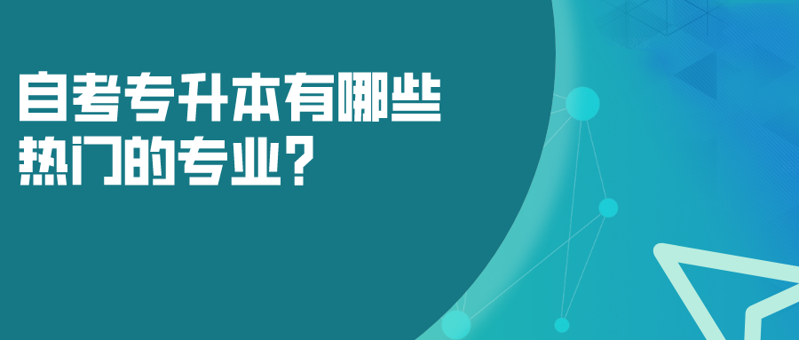 自考專升本有哪些熱門的專業(yè)？選什么專業(yè)就業(yè)面廣？