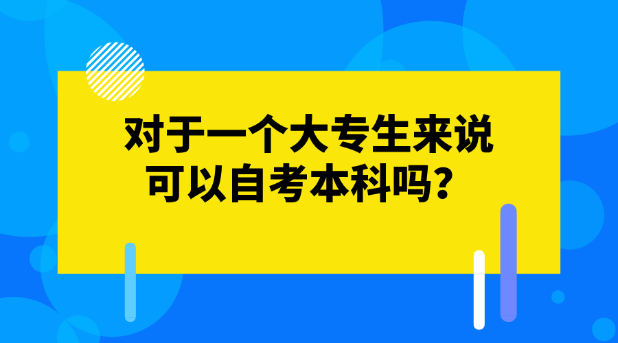 對于一個大專生來說，可以自考本科嗎？