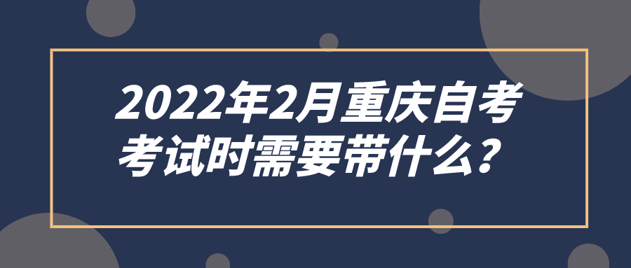 2022年2月重慶自考，考試時需要帶什么？