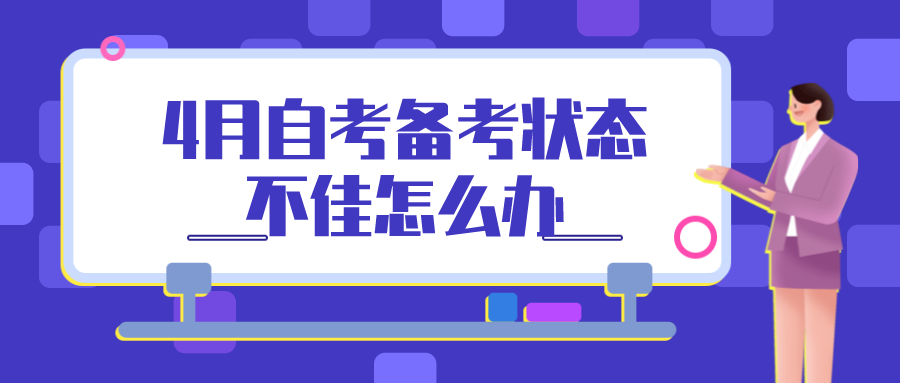臨近4月自考考期，備考狀態不佳怎么辦？