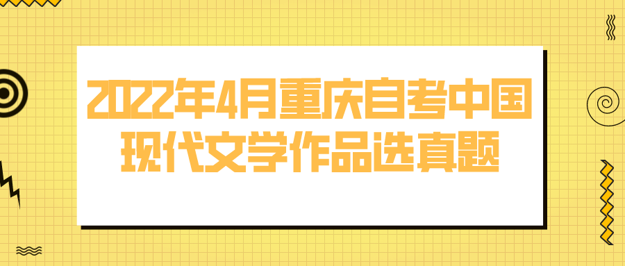 2022年4月重慶自考中國現代文學作品選真題