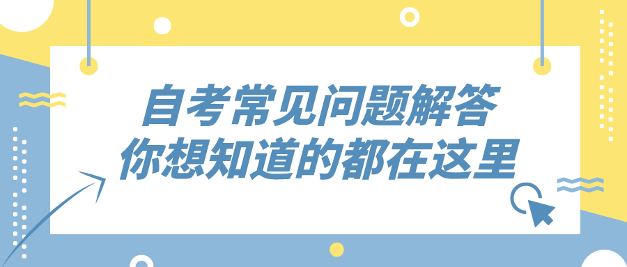 自考常見(jiàn)問(wèn)題解答，你想知道的都在這里