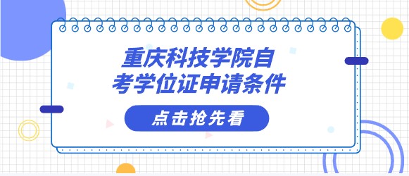 重慶科技學(xué)院自考學(xué)位證申請(qǐng)條件