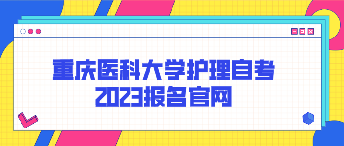 重慶醫科大學護理自考2023報名官網
