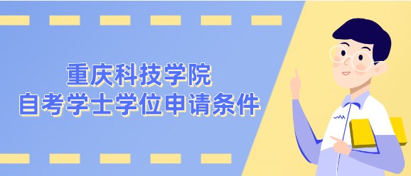 重慶科技學(xué)院自考學(xué)士學(xué)位申請(qǐng)條件