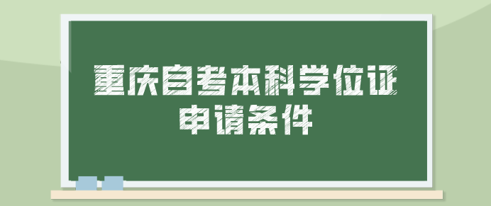 重慶自考本科學位證申請需要什么條件