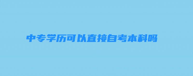 中專學歷可以直接自考本科嗎？